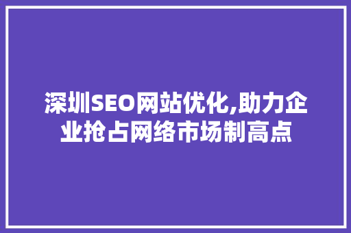 深圳SEO网站优化,助力企业抢占网络市场制高点