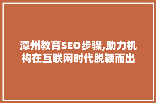 潭州教育SEO步骤,助力机构在互联网时代脱颖而出