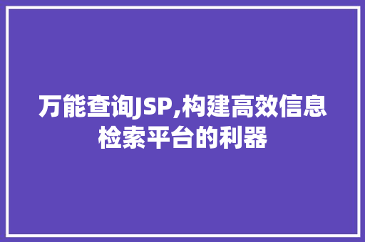 万能查询JSP,构建高效信息检索平台的利器 万能查询JSP,构建高效信息检索平台的利器 友链在线