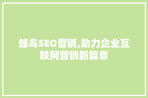 蜂鸟SEO营销,助力企业互联网营销新篇章