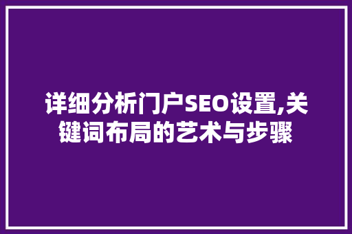 详细分析门户SEO设置,关键词布局的艺术与步骤