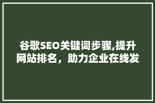 谷歌SEO关键词步骤,提升网站排名，助力企业在线发展