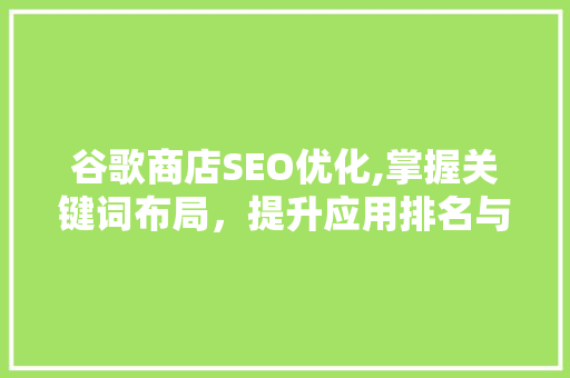 谷歌商店SEO优化,掌握关键词布局，提升应用排名与用户转化