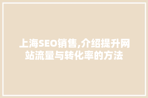 上海SEO销售,介绍提升网站流量与转化率的方法 上海SEO销售,介绍提升网站流量与转化率的方法 友链在线
