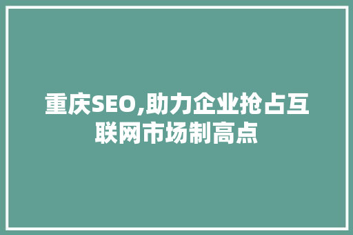 重庆SEO,助力企业抢占互联网市场制高点