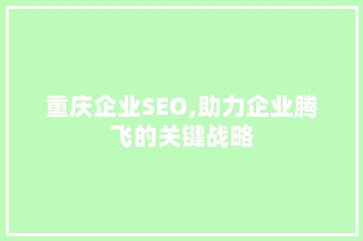 重庆企业SEO,助力企业腾飞的关键战略