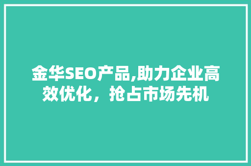 金华SEO产品,助力企业高效优化，抢占市场先机 友链在线