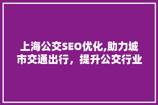 上海公交SEO优化,助力城市交通出行，提升公交行业品牌影响力