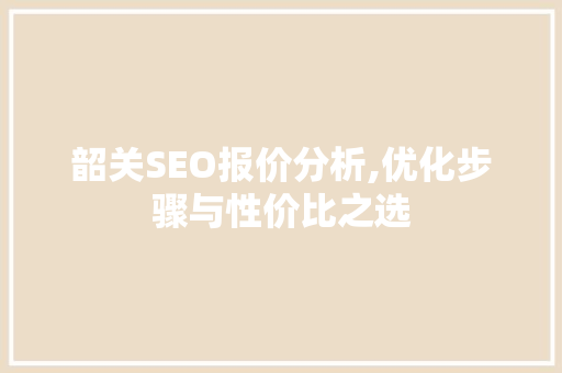 韶关SEO报价分析,优化步骤与性价比之选