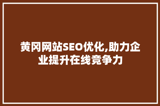 黄冈网站SEO优化,助力企业提升在线竞争力