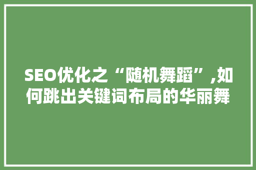 SEO优化之“随机舞蹈”,如何跳出关键词布局的华丽舞步 友链在线