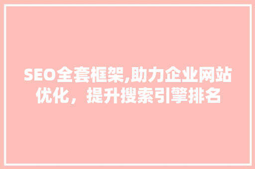 SEO全套框架,助力企业网站优化，提升搜索引擎排名