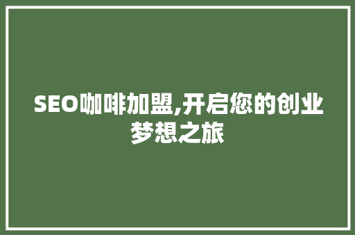 SEO咖啡加盟,开启您的创业梦想之旅