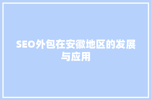 SEO外包在安徽地区的发展与应用