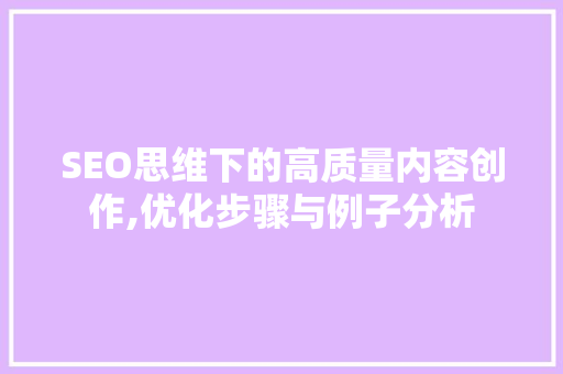 SEO思维下的高质量内容创作,优化步骤与例子分析 Web前端