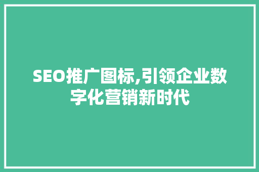 SEO推广图标,引领企业数字化营销新时代 建站教程