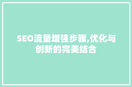 SEO流量增强步骤,优化与创新的完美结合