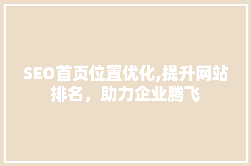 SEO首页位置优化,提升网站排名，助力企业腾飞