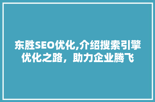 东胜SEO优化,介绍搜索引擎优化之路，助力企业腾飞