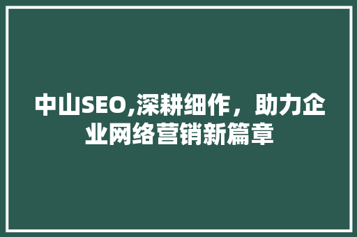 中山SEO,深耕细作，助力企业网络营销新篇章