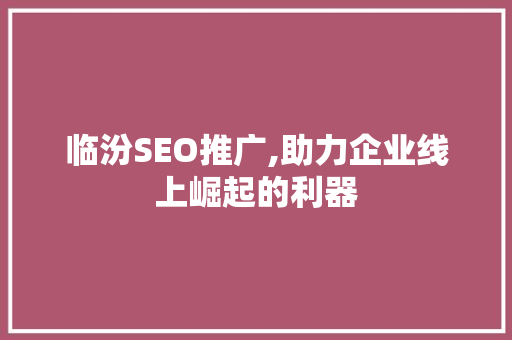 临汾SEO推广,助力企业线上崛起的利器