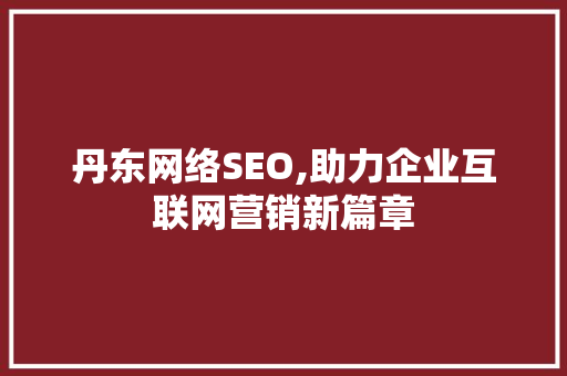 丹东网络SEO,助力企业互联网营销新篇章