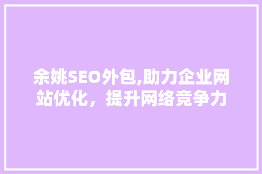 余姚SEO外包,助力企业网站优化，提升网络竞争力