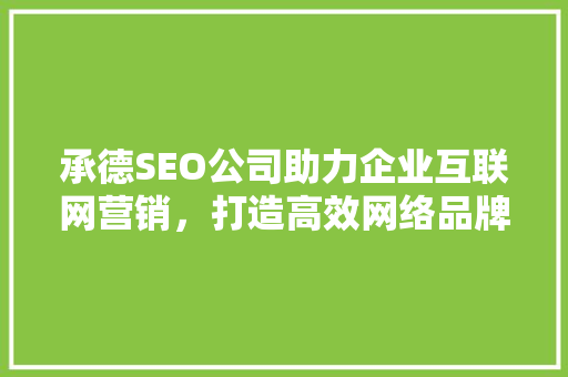 承德SEO公司助力企业互联网营销，打造高效网络品牌形象
