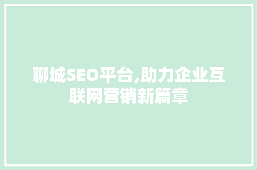 聊城SEO平台,助力企业互联网营销新篇章