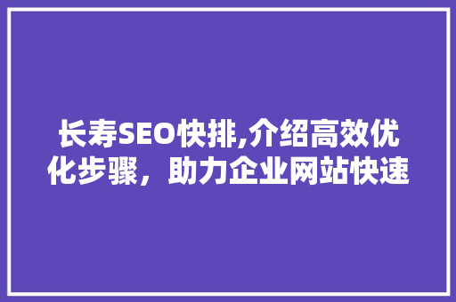 长寿SEO快排,介绍高效优化步骤，助力企业网站快速崛起