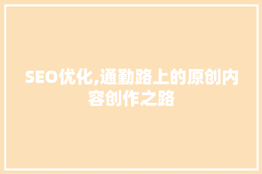 SEO优化,通勤路上的原创内容创作之路 SEO教程