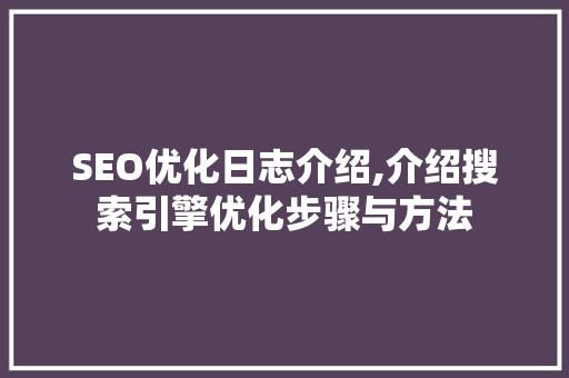 SEO优化日志介绍,介绍搜索引擎优化步骤与方法 友链在线