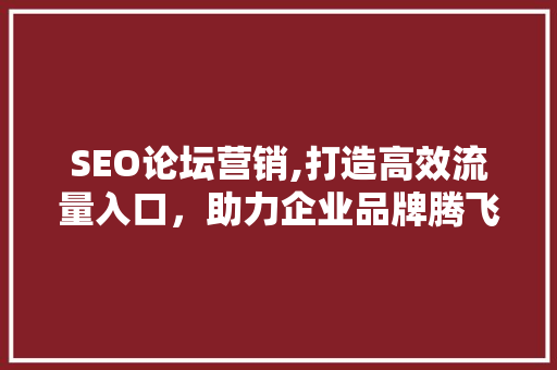 SEO论坛营销,打造高效流量入口，助力企业品牌腾飞 SEO论坛营销,打造高效流量入口，助力企业品牌腾飞 建站教程