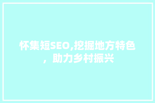 怀集短SEO,挖掘地方特色，助力乡村振兴