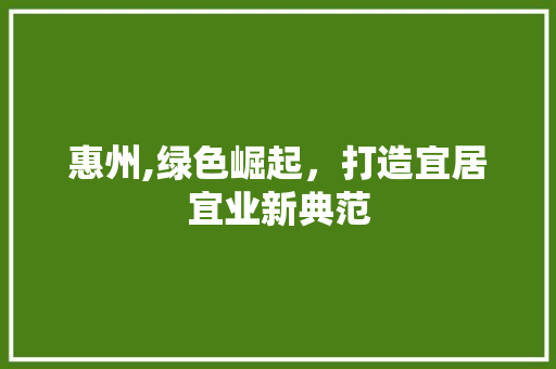 惠州,绿色崛起，打造宜居宜业新典范