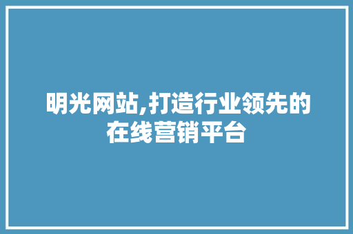 明光网站,打造行业领先的在线营销平台