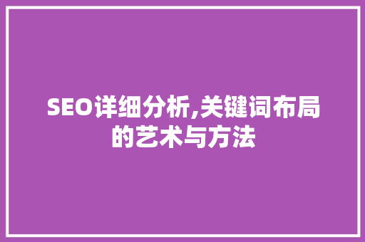 SEO详细分析,关键词布局的艺术与方法
