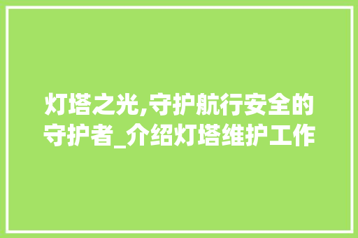 灯塔之光,守护航行安全的守护者_介绍灯塔维护工作