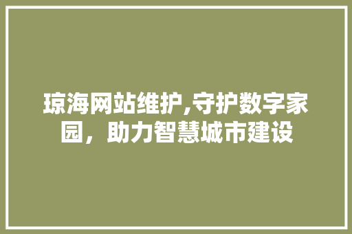 琼海网站维护,守护数字家园，助力智慧城市建设 友链在线