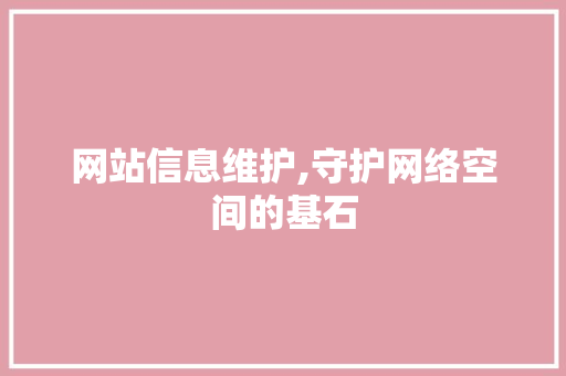网站信息维护,守护网络空间的基石