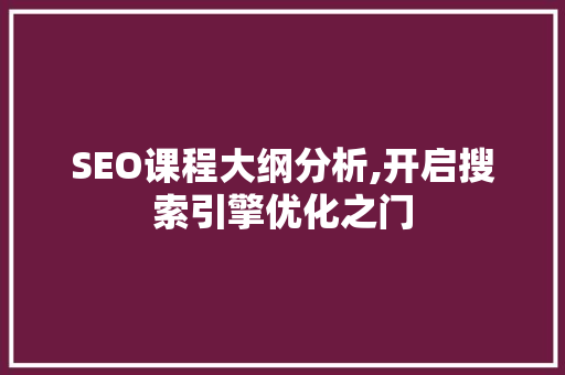 SEO课程大纲分析,开启搜索引擎优化之门