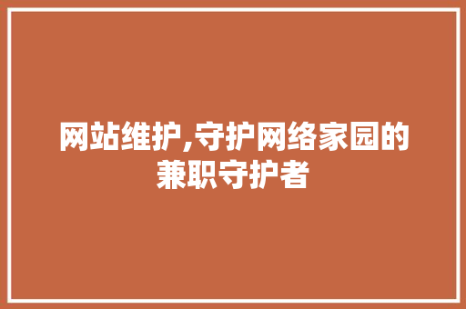 网站维护,守护网络家园的兼职守护者