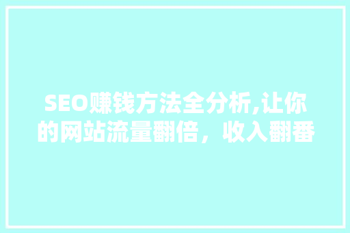 SEO赚钱方法全分析,让你的网站流量翻倍，收入翻番！ SEO赚钱方法全分析,让你的网站流量翻倍，收入翻番！ Web前端