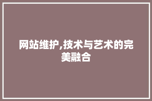 网站维护,技术与艺术的完美融合