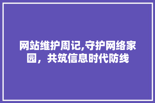 网站维护周记,守护网络家园，共筑信息时代防线