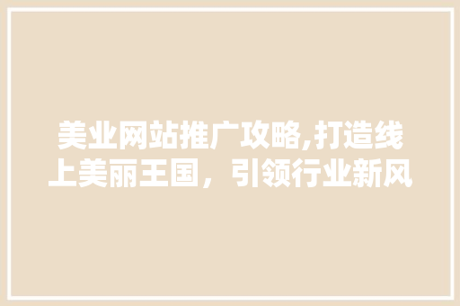 美业网站推广攻略,打造线上美丽王国，引领行业新风尚 友链在线