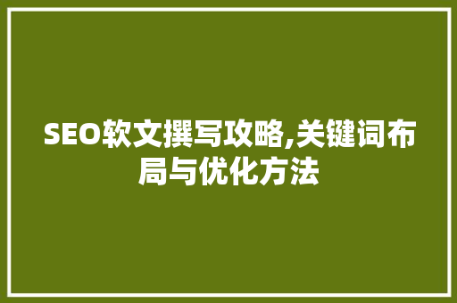 SEO软文撰写攻略,关键词布局与优化方法