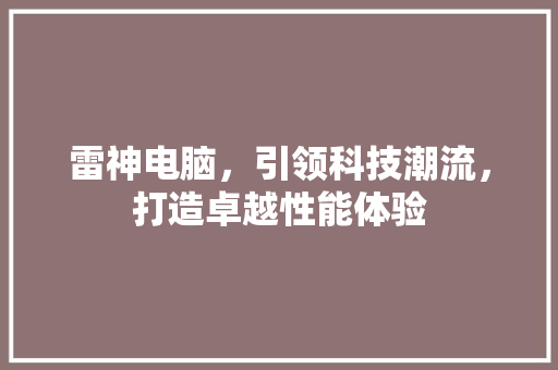 雷神电脑，引领科技潮流，打造卓越性能体验