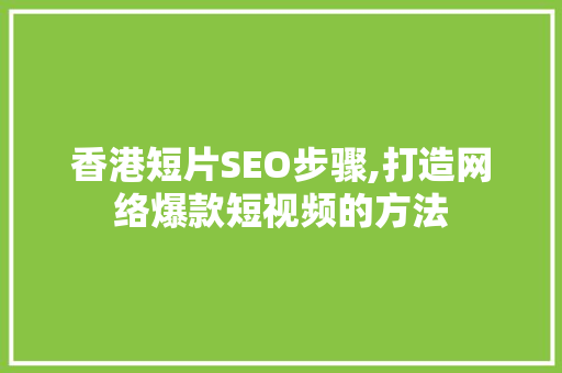 香港短片SEO步骤,打造网络爆款短视频的方法