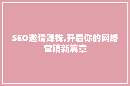 SEO邀请赚钱,开启你的网络营销新篇章 SEO邀请赚钱,开启你的网络营销新篇章 建站教程